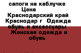 сапоги на каблучке › Цена ­ 1 500 - Краснодарский край, Краснодар г. Одежда, обувь и аксессуары » Женская одежда и обувь   